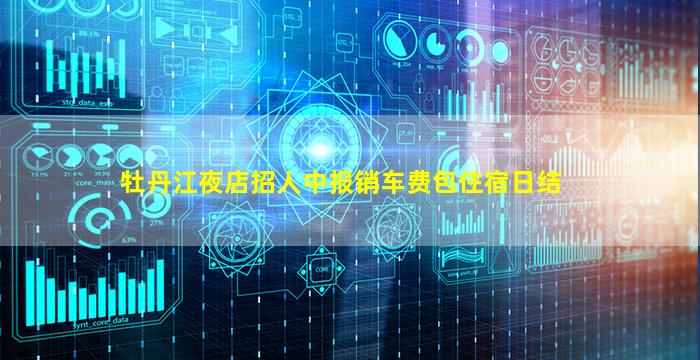 牡丹江夜店招人中报销车费包住宿日结