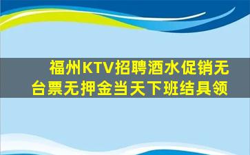 福州KTV招聘酒水促销无台票无押金当天下班结具领