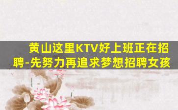 黄山这里KTV好上班正在招聘-先努力再追求梦想招聘女孩